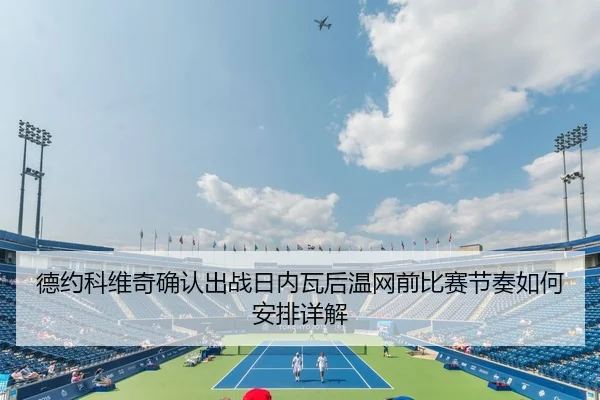 德约科维奇确认出战日内瓦后温网前比赛节奏如何安排详解