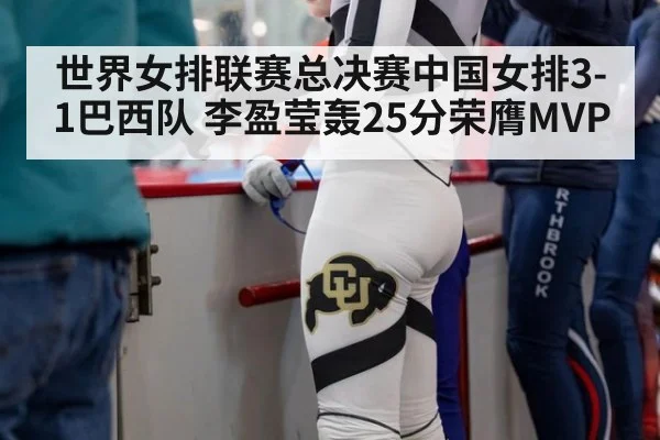 世界女排联赛总决赛中国女排3-1巴西队 李盈莹轰25分荣膺MVP