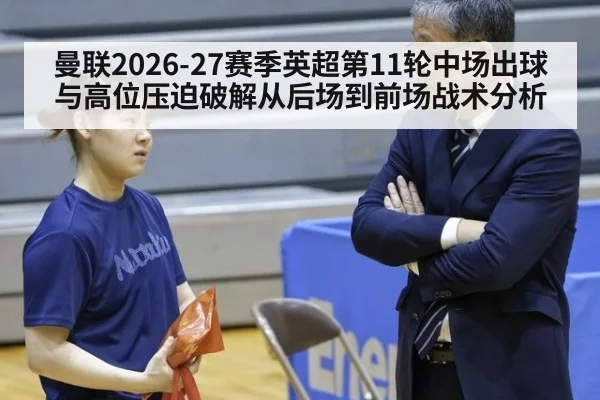 曼联2026-27赛季英超第11轮中场出球与高位压迫破解从后场到前场战术分析